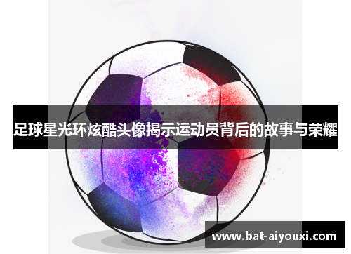 足球星光环炫酷头像揭示运动员背后的故事与荣耀