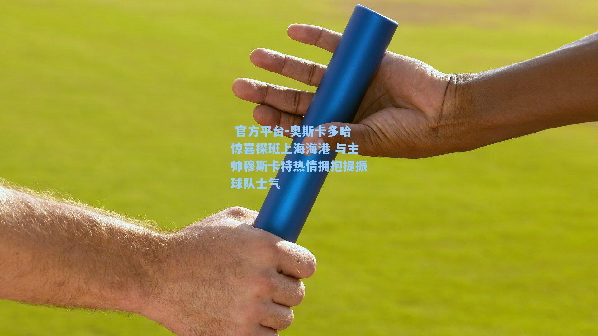  官方平台-奥斯卡多哈惊喜探班上海海港 与主帅穆斯卡特热情拥抱提振球队士气