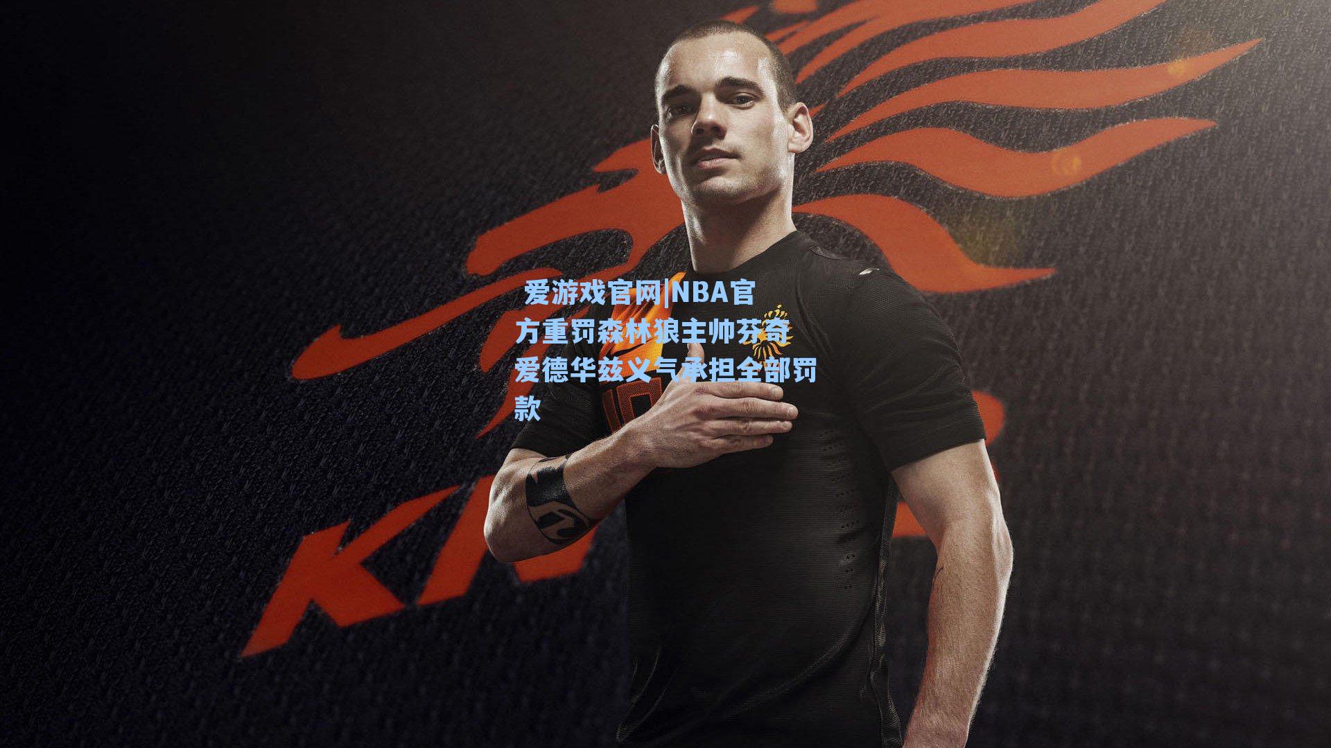  爱游戏官网|NBA官方重罚森林狼主帅芬奇 爱德华兹义气承担全部罚款