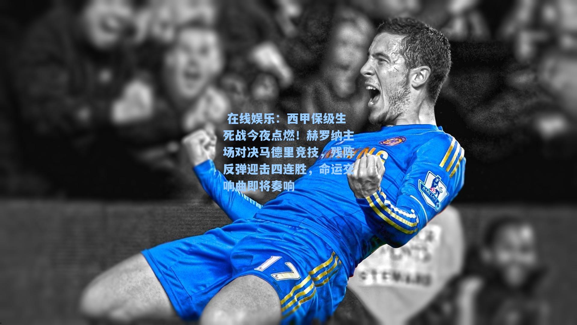  在线娱乐：西甲保级生死战今夜点燃！赫罗纳主场对决马德里竞技，残阵反弹迎击四连胜，命运交响曲即将奏响