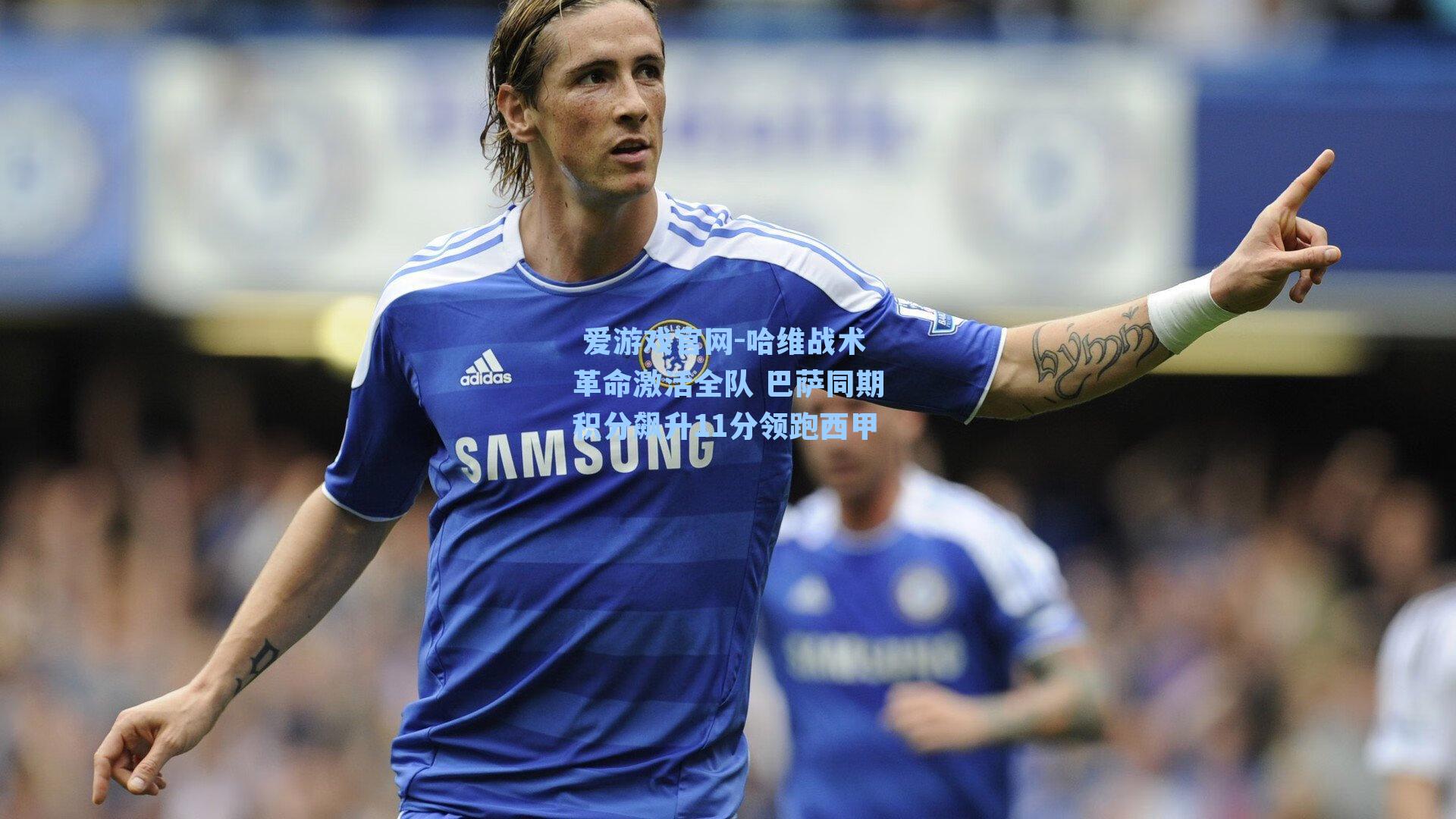  爱游戏官网-哈维战术革命激活全队 巴萨同期积分飙升11分领跑西甲