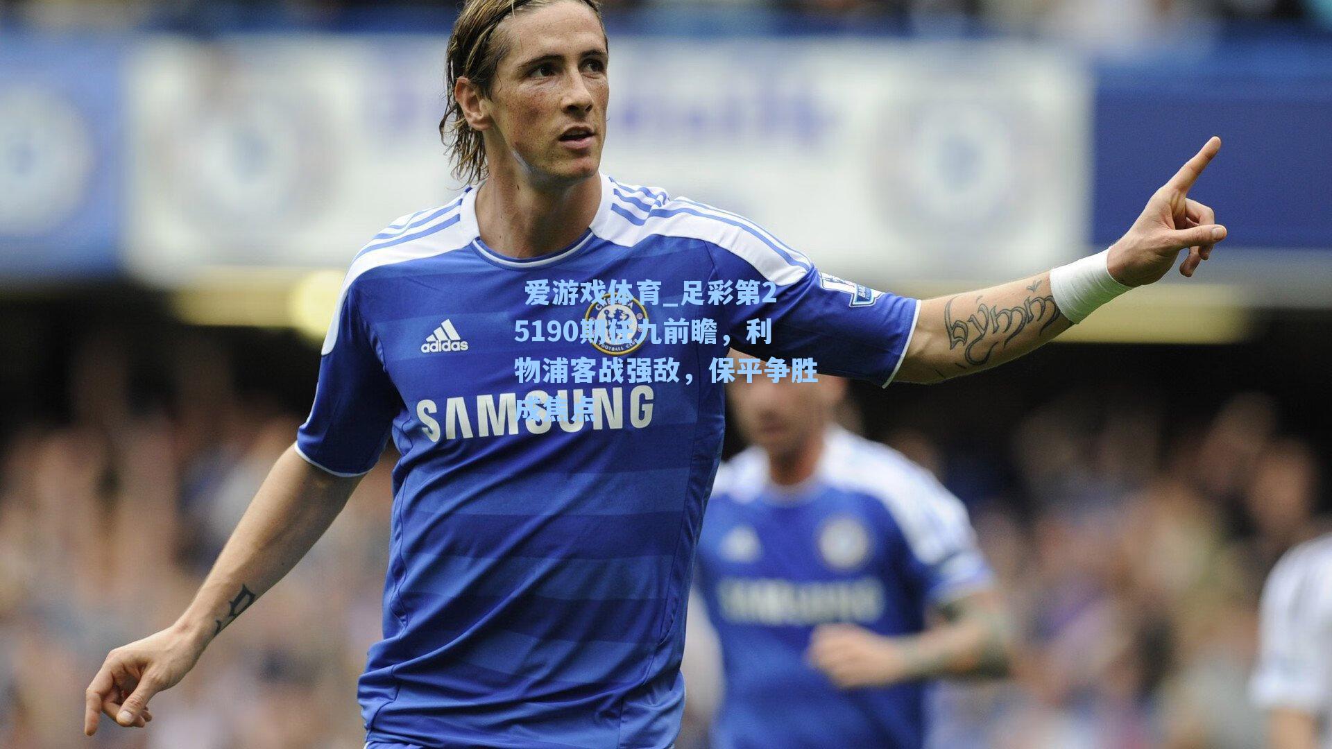  爱游戏体育_足彩第25190期任九前瞻，利物浦客战强敌，保平争胜成焦点
