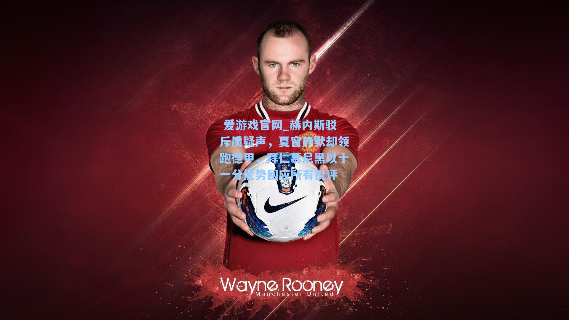  爱游戏官网_赫内斯驳斥质疑声，夏窗静默却领跑德甲，拜仁慕尼黑以十一分优势回应所有批评