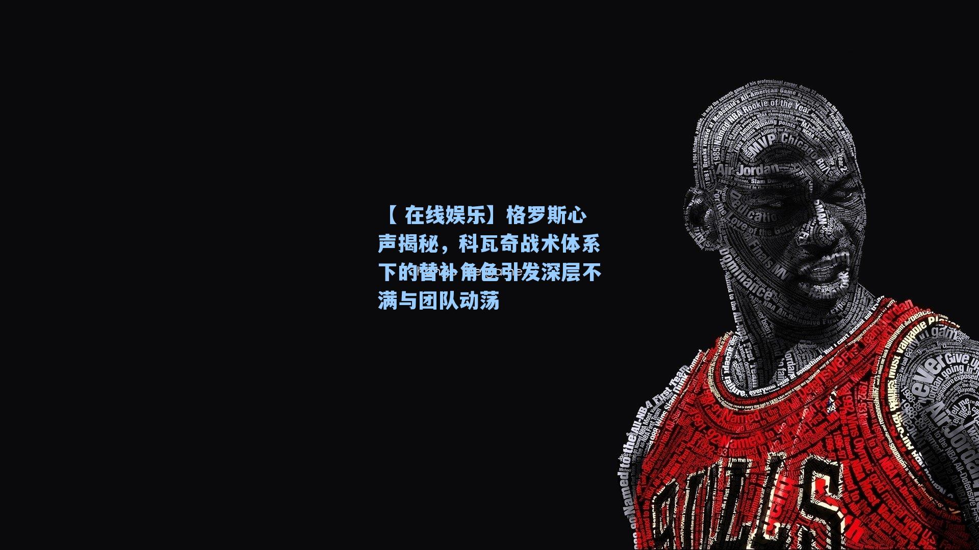【 在线娱乐】格罗斯心声揭秘，科瓦奇战术体系下的替补角色引发深层不满与团队动荡