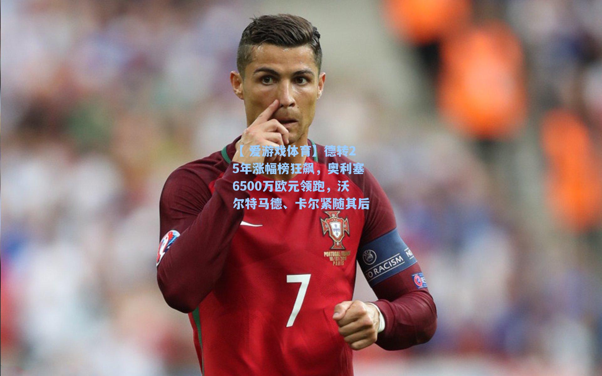 德转25年涨幅榜狂飙，奥利塞6500万欧元领跑，沃尔特马德、卡尔紧随其后